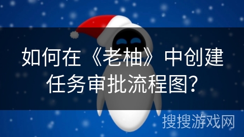 如何在《老柚》中创建任务审批流程图？