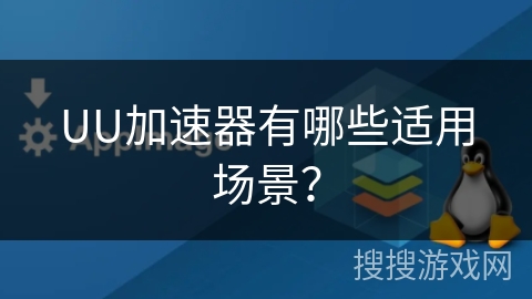 UU加速器有哪些适用场景？