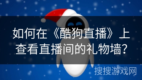 如何在《酷狗直播》上查看直播间的礼物墙？