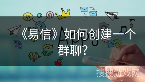 《易信》如何创建一个群聊？