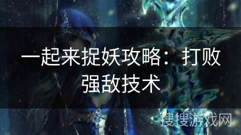 一起来捉妖攻略：打败强敌技术