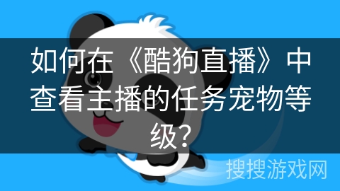 如何在《酷狗直播》中查看主播的任务宠物等级？