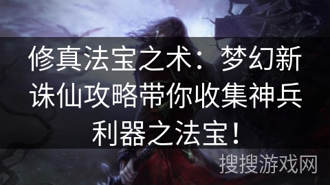 修真法宝之术：梦幻新诛仙攻略带你收集神兵利器之法宝！