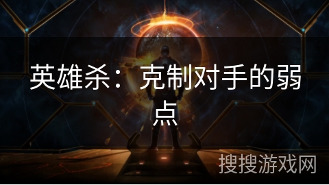 英雄杀：克制对手的弱点