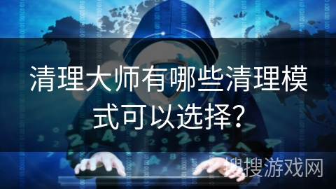 清理大师有哪些清理模式可以选择？