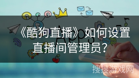 《酷狗直播》如何设置直播间管理员？