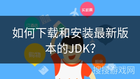 如何下载和安装最新版本的JDK？