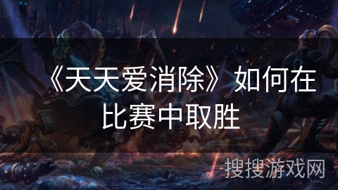 《天天爱消除》如何在比赛中取胜