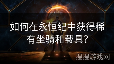 如何在永恒纪中获得稀有坐骑和载具？