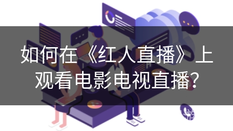 如何在《红人直播》上观看电影电视直播？