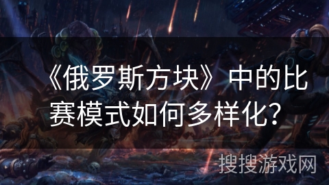 《俄罗斯方块》中的比赛模式如何多样化？