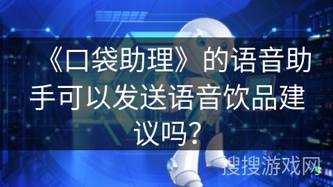 《口袋助理》的语音助手可以发送语音饮品建议吗？