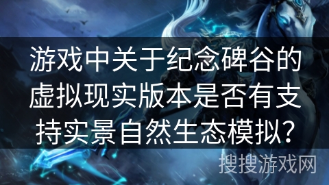 游戏中关于纪念碑谷的虚拟现实版本是否有支持实景自然生态模拟？