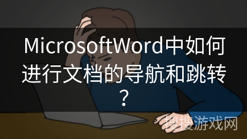 MicrosoftWord中如何进行文档的导航和跳转？