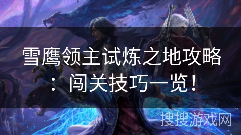 雪鹰领主试炼之地攻略：闯关技巧一览！