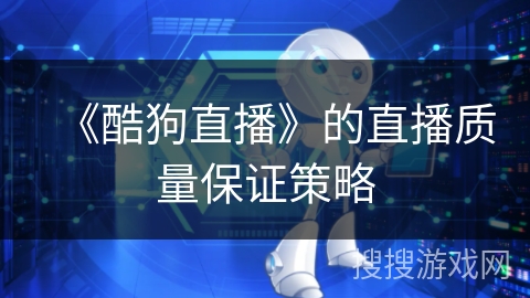 《酷狗直播》的直播质量保证策略