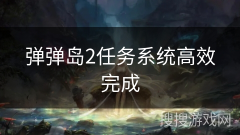 弹弹岛2任务系统高效完成