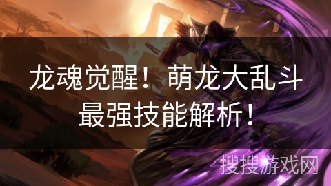 龙魂觉醒！萌龙大乱斗最强技能解析！