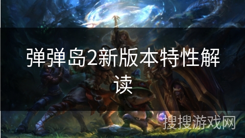 弹弹岛2新版本特性解读