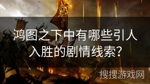 鸿图之下中有哪些引人入胜的剧情线索？
