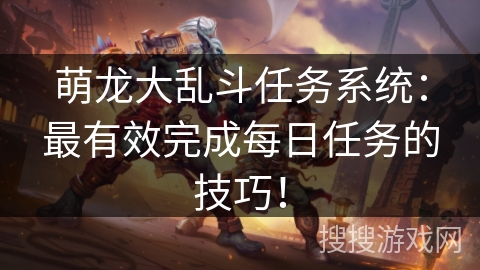 萌龙大乱斗任务系统：最有效完成每日任务的技巧！