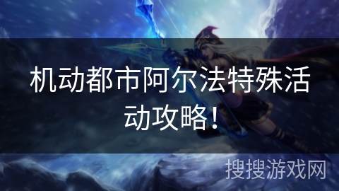 机动都市阿尔法特殊活动攻略！