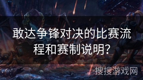 敢达争锋对决的比赛流程和赛制说明？