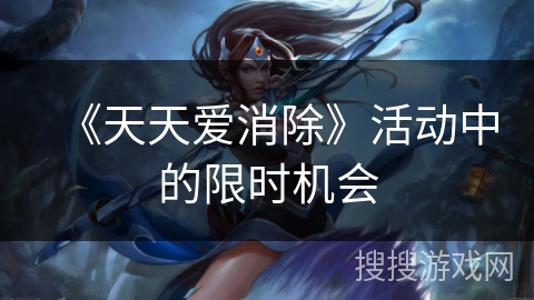 《天天爱消除》活动中的限时机会