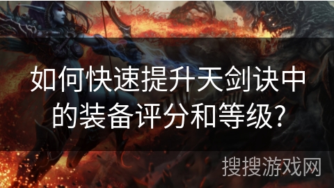 如何快速提升天剑诀中的装备评分和等级?
