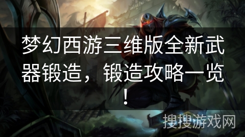 梦幻西游三维版全新武器锻造，锻造攻略一览！