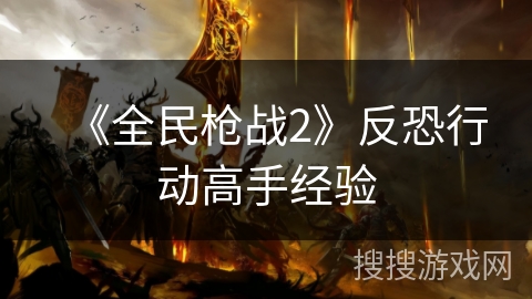 《全民枪战2》反恐行动高手经验