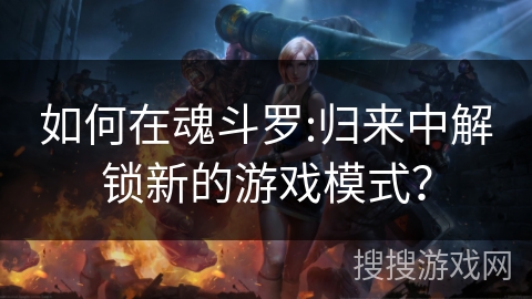 如何在魂斗罗:归来中解锁新的游戏模式？