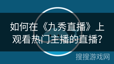 如何在《九秀直播》上观看热门主播的直播？