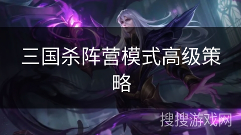 三国杀阵营模式高级策略
