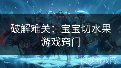 破解难关：宝宝切水果游戏窍门