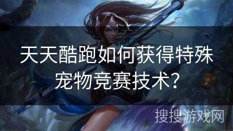 天天酷跑如何获得特殊宠物竞赛技术？
