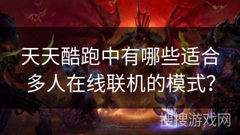 天天酷跑中有哪些适合多人在线联机的模式？