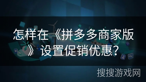 怎样在《拼多多商家版》设置促销优惠？