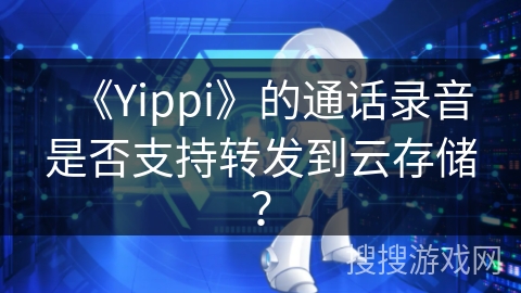 《Yippi》的通话录音是否支持转发到云存储？