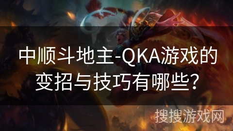 中顺斗地主-QKA游戏的变招与技巧有哪些？