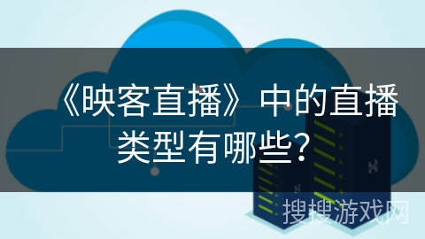 《映客直播》中的直播类型有哪些？