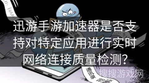 迅游手游加速器是否支持对特定应用进行实时网络连接质量检测？
