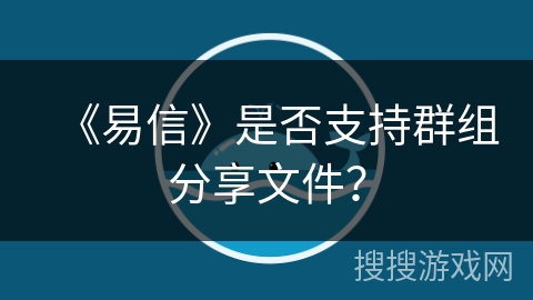 《易信》是否支持群组分享文件？