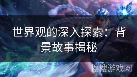 世界观的深入探索：背景故事揭秘