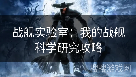 战舰实验室：我的战舰科学研究攻略