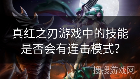 真红之刃游戏中的技能是否会有连击模式？