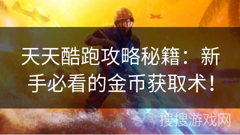 天天酷跑攻略秘籍：新手必看的金币获取术！