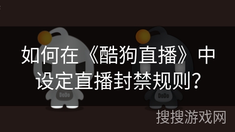 如何在《酷狗直播》中设定直播封禁规则？