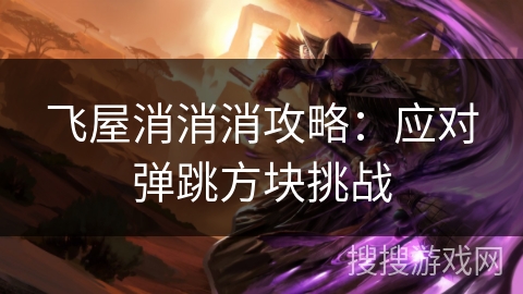 飞屋消消消攻略：应对弹跳方块挑战