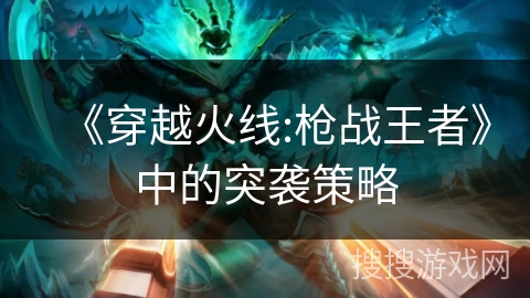 《穿越火线:枪战王者》中的突袭策略